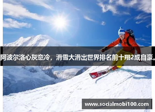 阿波尔洛心灰意冷，滑雪大滑出世界排名前十翔2成自豪。