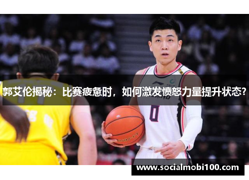 郭艾伦揭秘：比赛疲惫时，如何激发愤怒力量提升状态？