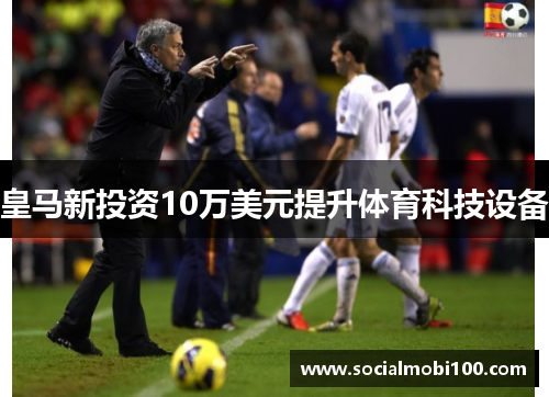 皇马新投资10万美元提升体育科技设备