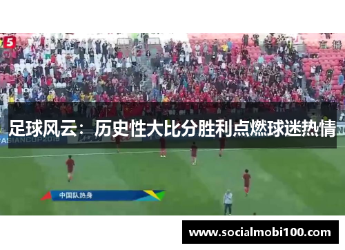 足球风云：历史性大比分胜利点燃球迷热情